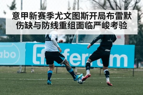 意甲新赛季尤文图斯开局布雷默伤缺与防线重组面临严峻考验